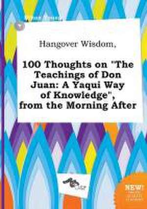 Hangover Wisdom, 100 Thoughts on the Teachings of Don Juan: A Yaqui Way of Knowledge, from the Morning After de Ethan Young