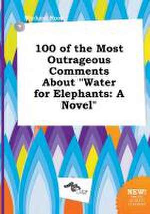 100 of the Most Outrageous Comments about Water for Elephants de Michael Root