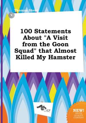 100 Statements about a Visit from the Goon Squad That Almost Killed My Hamster de Thomas Skeat