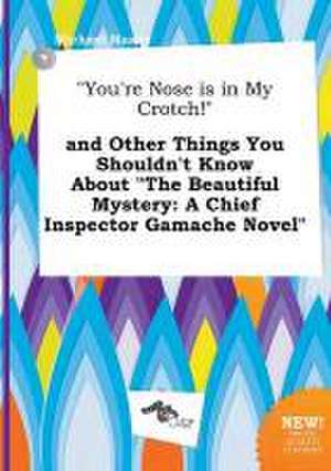 You're Nose Is in My Crotch! and Other Things You Shouldn't Know about the Beautiful Mystery: A Chief Inspector Gamache Novel de Michael Maxey