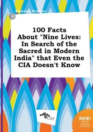 100 Facts about Nine Lives: In Search of the Sacred in Modern India That Even the CIA Doesn't Know de Dominic Harfoot