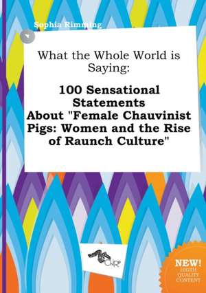 What the Whole World Is Saying: 100 Sensational Statements about Female Chauvinist Pigs: Women and the Rise of Raunch Culture de Sophia Rimming