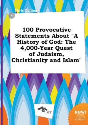 100 Provocative Statements about a History of God: The 4,000-Year Quest of Judaism, Christianity and Islam de Chris Colling