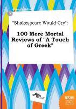 Shakespeare Would Cry: 100 Mere Mortal Reviews of a Touch of Greek de Joseph Ading