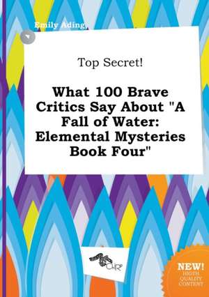 Top Secret! What 100 Brave Critics Say about a Fall of Water: Elemental Mysteries Book Four de Emily Ading