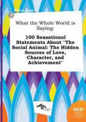 What the Whole World Is Saying: 100 Sensational Statements about the Social Animal: The Hidden Sources of Love, Character, and Achievement de Ethan Capper