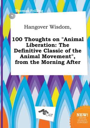 Hangover Wisdom, 100 Thoughts on Animal Liberation: The Definitive Classic of the Animal Movement, from the Morning After de Thomas Frilling