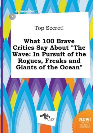 Top Secret! What 100 Brave Critics Say about the Wave: In Pursuit of the Rogues, Freaks and Giants of the Ocean de James Root