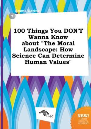 100 Things You Don't Wanna Know about the Moral Landscape: How Science Can Determine Human Values de Emma Coring