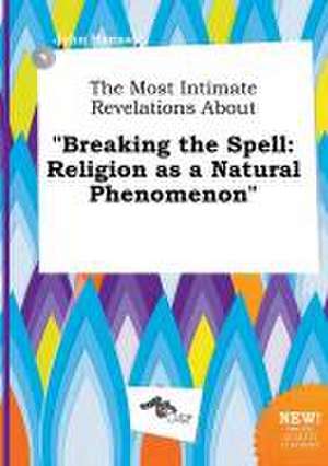 The Most Intimate Revelations about Breaking the Spell: Religion as a Natural Phenomenon de John Hannay