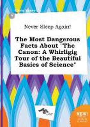 Never Sleep Again! the Most Dangerous Facts about the Canon: A Whirligig Tour of the Beautiful Basics of Science de Chris Scory