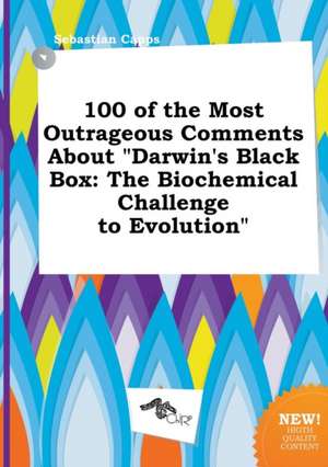 100 of the Most Outrageous Comments about Darwin's Black Box: The Biochemical Challenge to Evolution de Sebastian Capps