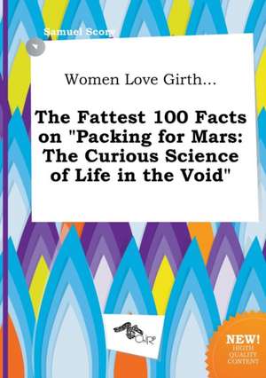 Women Love Girth... the Fattest 100 Facts on Packing for Mars: The Curious Science of Life in the Void de Samuel Scory