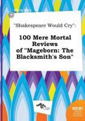 Shakespeare Would Cry: 100 Mere Mortal Reviews of Mageborn: The Blacksmith's Son de Chris Orry