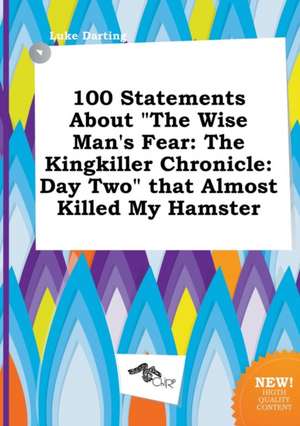 100 Statements about the Wise Man's Fear: The Kingkiller Chronicle: Day Two That Almost Killed My Hamster de Luke Darting