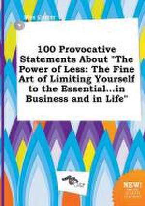 100 Provocative Statements about the Power of Less: The Fine Art of Limiting Yourself to the Essential...in Business and in Life de Max Carter