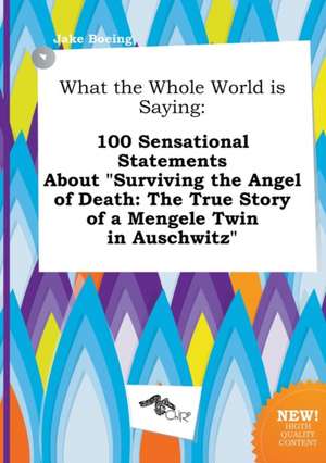 What the Whole World Is Saying: 100 Sensational Statements about Surviving the Angel of Death: The True Story of a Mengele Twin in Auschwitz de Jake Boeing