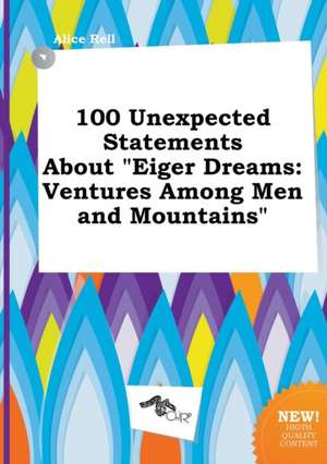 100 Unexpected Statements about Eiger Dreams: Ventures Among Men and Mountains de Alice Rell