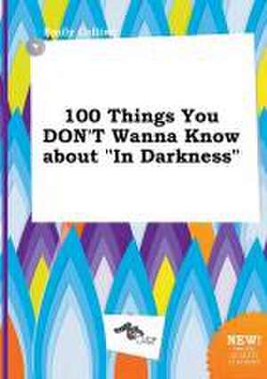 100 Things You Don't Wanna Know about in Darkness de Emily Colling