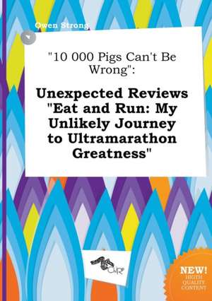 10 000 Pigs Can't Be Wrong: Unexpected Reviews Eat and Run: My Unlikely Journey to Ultramarathon Greatness de Owen Strong