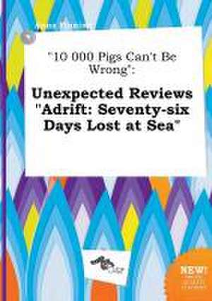 10 000 Pigs Can't Be Wrong: Unexpected Reviews Adrift: Seventy-Six Days Lost at Sea de Anna Finning