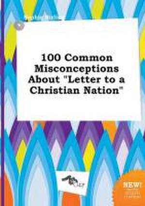 100 Common Misconceptions about Letter to a Christian Nation de Sophia Birling