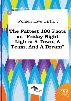 Women Love Girth... the Fattest 100 Facts on Friday Night Lights: A Town, a Team, and a Dream de Samuel Masey