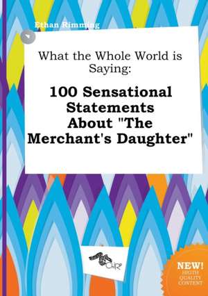 What the Whole World Is Saying: 100 Sensational Statements about the Merchant's Daughter de Ethan Rimming