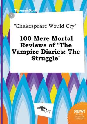 Shakespeare Would Cry: 100 Mere Mortal Reviews of the Vampire Diaries: The Struggle de Thomas Root