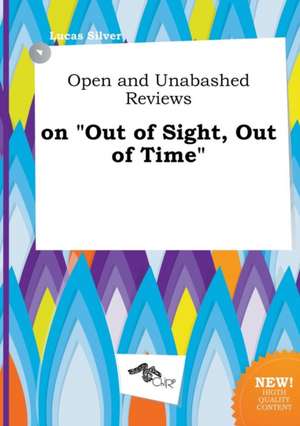 Open and Unabashed Reviews on Out of Sight, Out of Time de Lucas Silver