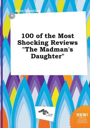 100 of the Most Shocking Reviews the Madman's Daughter de Alice Brenting