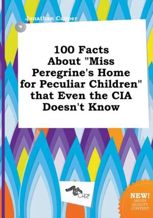 100 Facts about Miss Peregrine's Home for Peculiar Children That Even the CIA Doesn't Know de Jonathan Capper