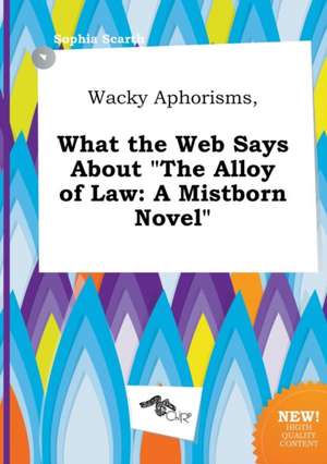 Wacky Aphorisms, What the Web Says about the Alloy of Law: A Mistborn Novel de Sophia Scarth