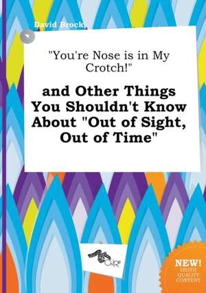 You're Nose Is in My Crotch! and Other Things You Shouldn't Know about Out of Sight, Out of Time de David Brock