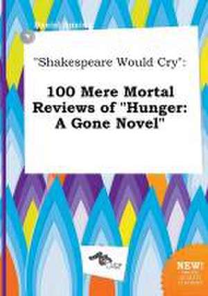 Shakespeare Would Cry: 100 Mere Mortal Reviews of Hunger: A Gone Novel de Daniel Anning