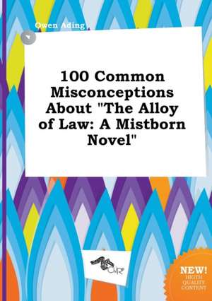 100 Common Misconceptions about the Alloy of Law: A Mistborn Novel de Owen Ading