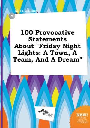 100 Provocative Statements about Friday Night Lights: A Town, a Team, and a Dream de Alice Colling