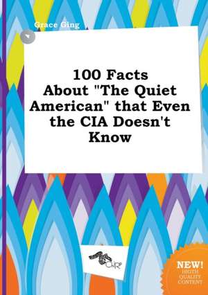 100 Facts about the Quiet American That Even the CIA Doesn't Know de Grace Ging