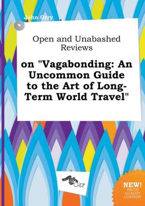 Open and Unabashed Reviews on Vagabonding: An Uncommon Guide to the Art of Long-Term World Travel de John Orry