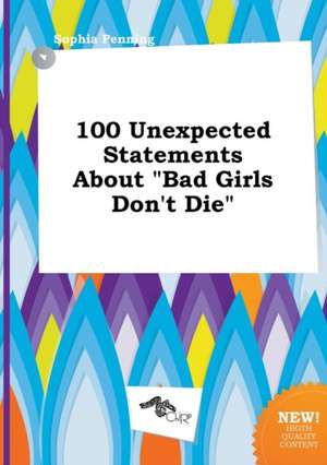 100 Unexpected Statements about Bad Girls Don't Die de Sophia Penning