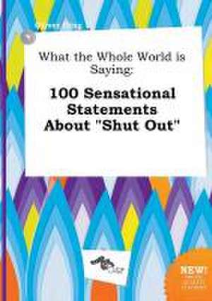 What the Whole World Is Saying: 100 Sensational Statements about Shut Out de Oliver Ging