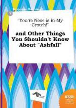 You're Nose Is in My Crotch! and Other Things You Shouldn't Know about Ashfall de Benjamin Hearding