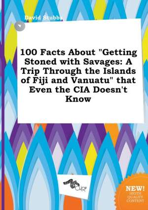 100 Facts about Getting Stoned with Savages: A Trip Through the Islands of Fiji and Vanuatu That Even the CIA Doesn't Know de David Stubbs