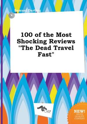 100 of the Most Shocking Reviews the Dead Travel Fast de Samuel Darting