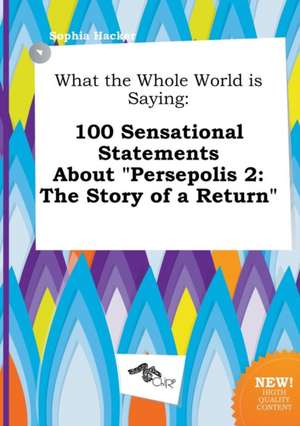 What the Whole World Is Saying: 100 Sensational Statements about Persepolis 2: The Story of a Return de Sophia Hacker