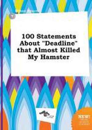 100 Statements about Deadline That Almost Killed My Hamster de Ethan Spurr