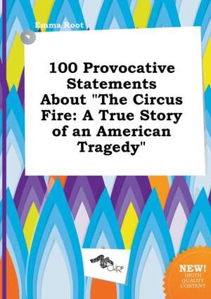 100 Provocative Statements about the Circus Fire: A True Story of an American Tragedy de Emma Root