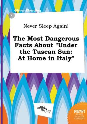 Never Sleep Again! the Most Dangerous Facts about Under the Tuscan Sun: At Home in Italy de Oliver Eberding