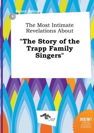 The Most Intimate Revelations about the Story of the Trapp Family Singers de Henry Ading