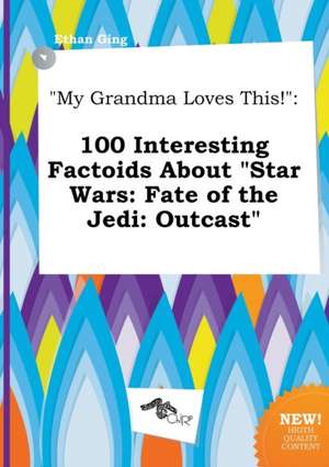 My Grandma Loves This!: 100 Interesting Factoids about Star Wars: Fate of the Jedi: Outcast de Ethan Ging